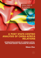 A Post State-Centric Analysis of China-Africa Relations: Internationalisation of Chinese Capital and State-Society Relations in Ethiopia