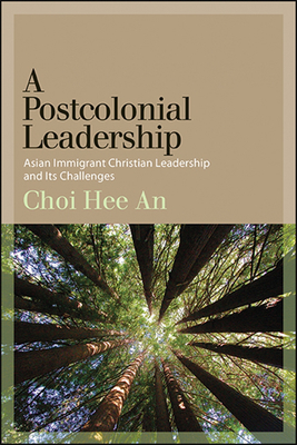 A Postcolonial Leadership: Asian Immigrant Christian Leadership and Its Challenges - Choi, Hee An