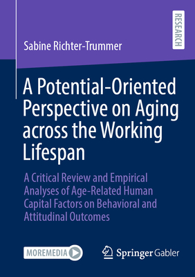 A Potential-Oriented Perspective on Aging across the Working Lifespan: A Critical Review and Empirical Analyses of Age-Related Human Capital Factors on Behavioral and Attitudinal Outcomes - Richter-Trummer, Sabine