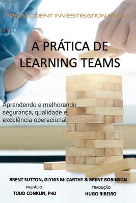A Prtica de "Learning Teams": Aprendendo e melhorando a segurana, qualidade e excelncia operacional - McCarthy, Glynis, and Robinson, Brent, and Conklin, Todd (Foreword by)