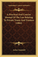 A Practical And Concise Manual Of The Law Relating To Private Trusts And Trustees (1884)