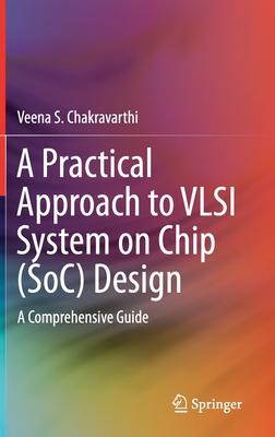 A Practical Approach to VLSI System on Chip (Soc) Design: A Comprehensive Guide - Chakravarthi, Veena S