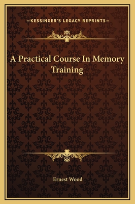 A Practical Course in Memory Training - Wood, Ernest