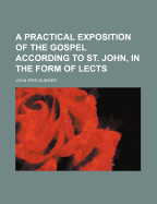 A Practical Exposition of the Gospel According to St. John, in the Form of Lectures, Intended to Assist the Practice of Domestic Instruction and Devotion