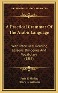 A Practical Grammar Of The Arabic Language: With Interlineal Reading Lessons, Dialogues And Vocabulary (1866)