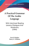 A Practical Grammar Of The Arabic Language: With Interlineal Reading Lessons, Dialogues And Vocabulary (1866)