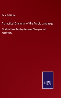 A practical Grammar of the Arabic Language: With interlineal Reading Lessons, Dialogues and Vocabulary - El-Shidiac, Faris