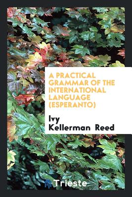 A Practical Grammar of the International Language (Esperanto) - Reed, Ivy Kellerman