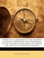 A Practical Grammar of the Sanskrit Language, Arranged with Reference to the Classical Languages of Europe, for the Use of English Students