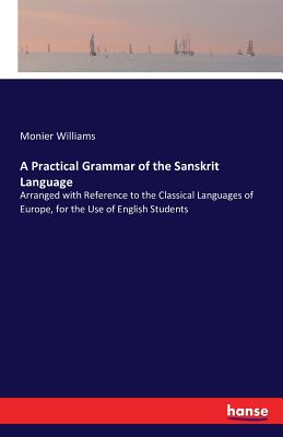 A Practical Grammar of the Sanskrit Language: Arranged with Reference to the Classical Languages of Europe, for the Use of English Students - Williams, Monier, Sir