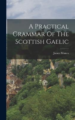 A Practical Grammar Of The Scottish Gaelic - Munro, James