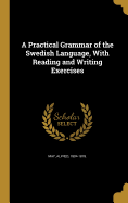 A Practical Grammar of the Swedish Language, With Reading and Writing Exercises