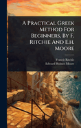 A Practical Greek Method For Beginners, By F. Ritchie And E.h. Moore