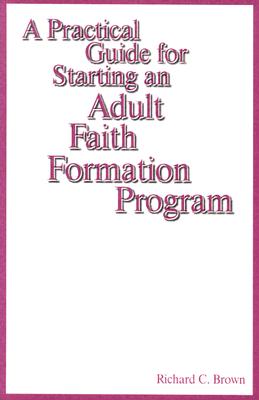 A Practical Guide for Starting an Adult Faith Formation Program - Brown, Richard C