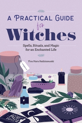A Practical Guide for Witches: Spells, Rituals, and Magic for an Enchanted Life - Radziszewski, Ylva Mara