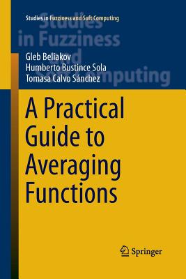 A Practical Guide to Averaging Functions - Beliakov, Gleb, and Bustince Sola, Humberto, and Calvo, Tomasa