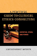 A Practical Guide to Clinical Ethics Consulting: Expertise, Ethos, and Power