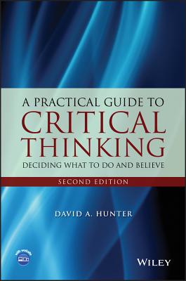 A Practical Guide to Critical Thinking: Deciding What to Do and Believe - Hunter, David A.