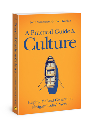 A Practical Guide to Culture: Helping the Next Generation Navigate Today's World - Stonestreet, John, and Kunkle, Brett