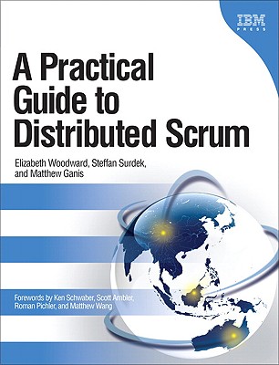 A Practical Guide to Distributed Scrum - Woodward, Elizabeth, and Surdek, Steffan, and Ganis, Matthew