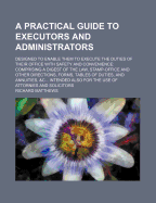 A Practical Guide to Executors and Administrators: Designed to Enable Them to Execute the Duties of Their Office With Safety and Convenience: Comprising a Digest of the Law, Stamp-Office and Other Directions, Forms, Tables of Duties, and Annuities, &C...