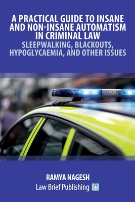 A Practical Guide to Insane and Non-Insane Automatism in Criminal Law - Sleepwalking, Blackouts, Hypoglycaemia, and Other Issues - Nagesh, Ramya