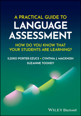 A Practical Guide to Language Assessment: How Do You Know That Your Students Are Learning? - Porter-Szucs, Ildiko, and Macknish, Cynthia J, and Toohey, Suzanne