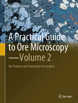 A Practical Guide to Ore Microscopy--Volume 2: Ore Textures and Automated Ore Analysis - Castroviejo, Ricardo