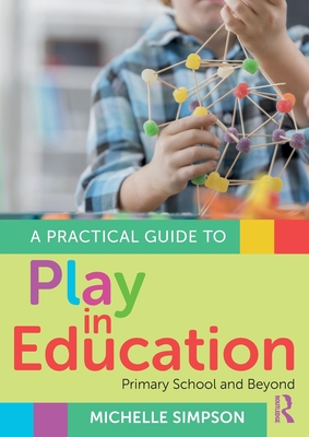 A Practical Guide to Play in Education: Primary School and Beyond - Simpson, Michelle