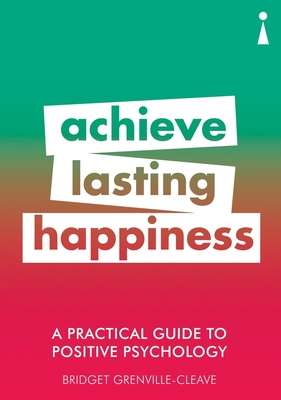 A Practical Guide to Positive Psychology: Achieve Lasting Happiness - Grenville-Cleave, Bridget