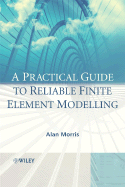A Practical Guide to Reliable Finite Element Modelling - Morris, Alan, Dr.