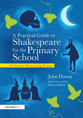 A Practical Guide to Shakespeare for the Primary School: 50 Lesson Plans using Drama - Doona, John