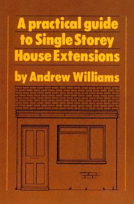 A Practical Guide to Single Story House Extensions - Williams, Andrew R