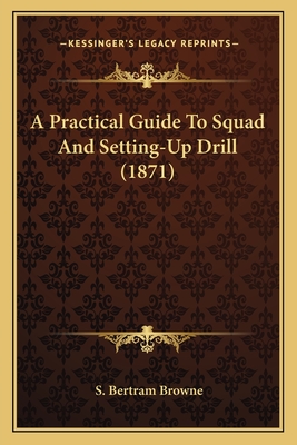 A Practical Guide To Squad And Setting-Up Drill (1871) - Browne, S Bertram