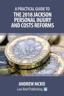 A Practical Guide to the 2018 Jackson Personal Injury and Costs Reforms - McKie, Andrew