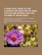 A Practical Guide to the Climates and Weather of India, Ceylon and Burmah and the Storms of Indian Seas