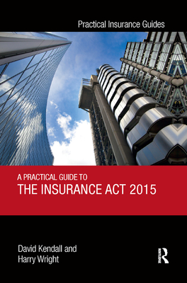 A Practical Guide to the Insurance Act 2015 - Kendall, David, and Wright, Harry