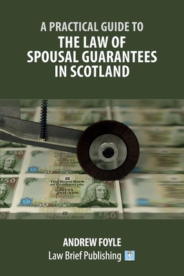 A Practical Guide to the Law of Spousal Guarantees in Scotland - Foyle, Andrew