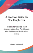 A Practical Guide To The Prophecies: With Reference To Their Interpretation And Fulfillment, And To Personal Edification (1841)