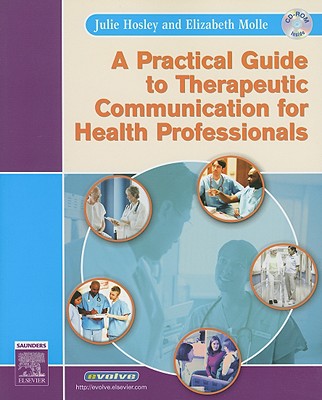 A Practical Guide to Therapeutic Communication for Health Professionals - Hosley, Julie, RN, CMA, and Molle-Matthews, Elizabeth, RN, Ccrn