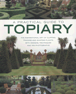 A Practical Guide to Topiary: The Inspirational Art of Clipping, Training and Shaping Plants