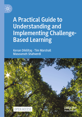 A Practical Guide to Understanding and Implementing Challenge-Based Learning - Dikilitas, Kenan, and Marshall, Tim, and Shahverdi, Masoumeh
