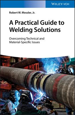 A Practical Guide to Welding Solutions: Overcoming Technical and Material-Specific Issues - Messler, Robert W., Jr.