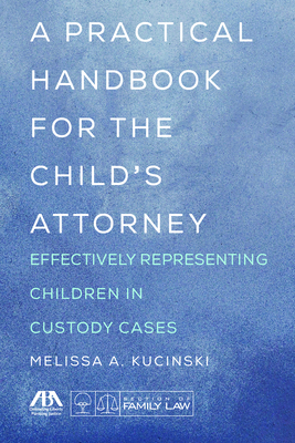 A Practical Handbook for the Child's Attorney: Effectively Representing Children in Custody Cases - Kucinski, Melissa A