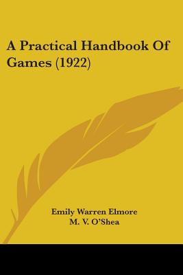 A Practical Handbook Of Games (1922) - Elmore, Emily Warren, and O'Shea, M V (Introduction by)