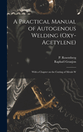 A Practical Manual of Autogenous Welding (Oxy-Acetylene): With a Chapter on the Cutting of Metals with the Blowpipe (Classic Reprint)