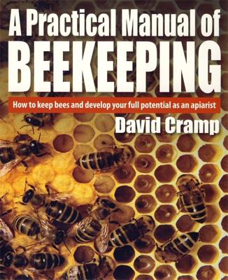 A Practical Manual of Beekeeping: How to Keep Bees and Develop Your Full Potential as an Apiarist - Cramp, David