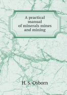A Practical Manual of Minerals Mines and Mining