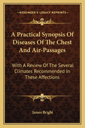 A Practical Synopsis of Diseases of the Chest and Air-Passages: With a Review of the Several Climates Recommended in These Affections