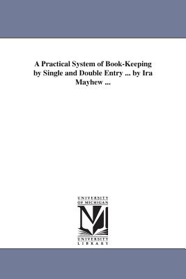 A Practical System of Book-Keeping by Single and Double Entry ... by Ira Mayhew ... - Mayhew, Ira